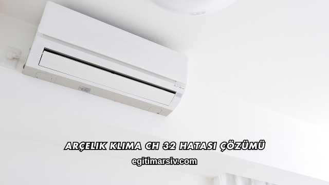 Arçelik Klima CH 32 Hatası Çözümü