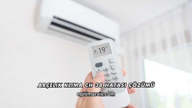 Arçelik Klima CH 38 Hatası Çözümü