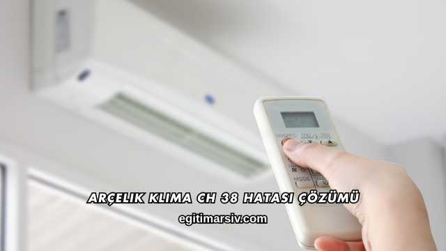 Arçelik Klima CH 38 Hatası Çözümü