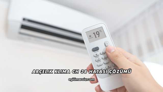 Arçelik Klima CH 38 Hatası Çözümü