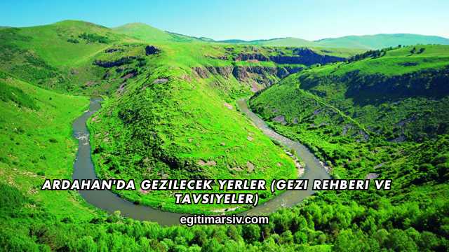 Ardahan'da Gezilecek Yerler (Gezi Rehberi ve Tavsiyeler)