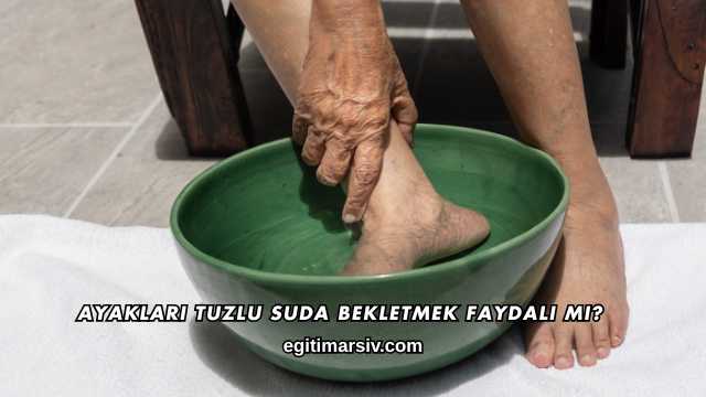 Ayakları Tuzlu Suda Bekletmek Faydalı mı?