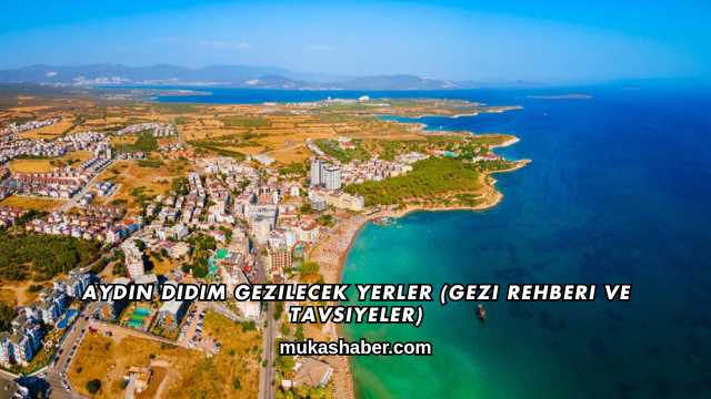 Aydın Didim Gezilecek Yerler (Gezi Rehberi ve Tavsiyeler)