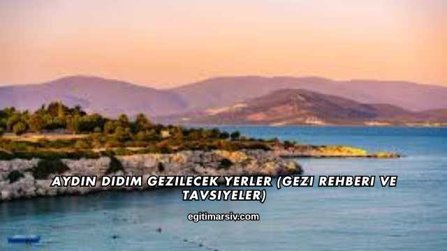 Aydın Didim Gezilecek Yerler (Gezi Rehberi ve Tavsiyeler)
