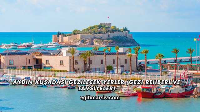 Aydın Kuşadası Gezilecek Yerler (Gezi Rehberi ve Tavsiyeler)