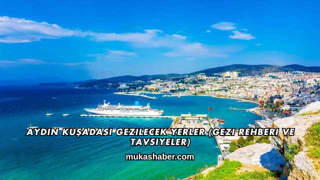 Aydın Kuşadası Gezilecek Yerler (Gezi Rehberi ve Tavsiyeler)
