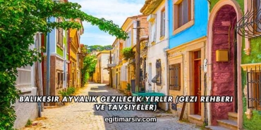 Balıkesir Ayvalık Gezilecek Yerler (Gezi Rehberi ve Tavsiyeler)