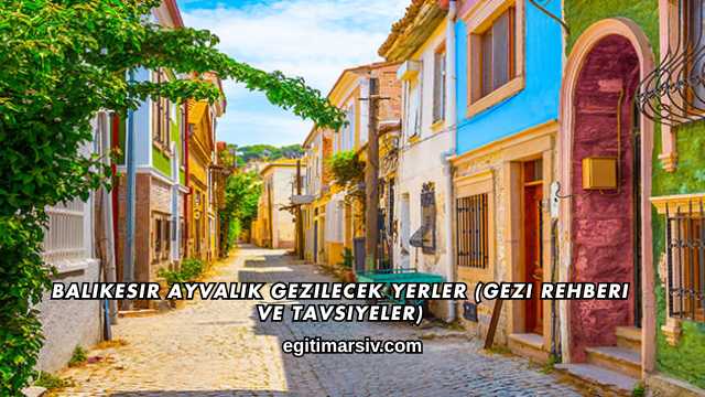 Balıkesir Ayvalık Gezilecek Yerler (Gezi Rehberi ve Tavsiyeler)