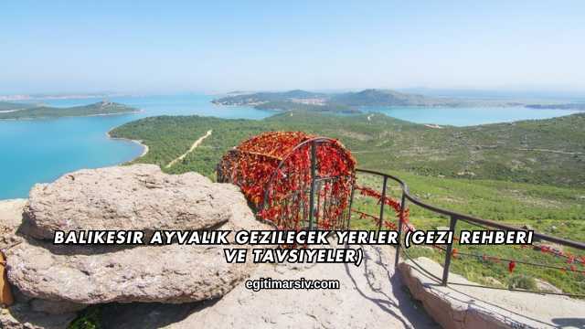 Balıkesir Ayvalık Gezilecek Yerler (Gezi Rehberi ve Tavsiyeler)