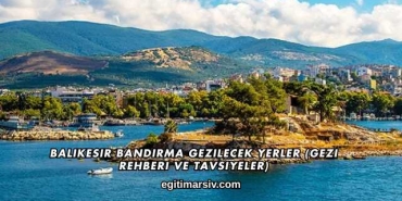 Balıkesir Bandırma Gezilecek Yerler (Gezi Rehberi ve Tavsiyeler)