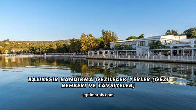 Balıkesir Bandırma Gezilecek Yerler (Gezi Rehberi ve Tavsiyeler)
