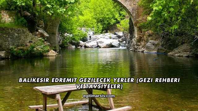 Balıkesir Edremit Gezilecek Yerler (Gezi Rehberi ve Tavsiyeler)