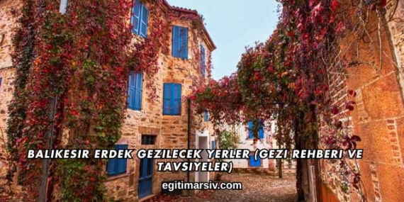 Balıkesir Erdek Gezilecek Yerler (Gezi Rehberi ve Tavsiyeler)