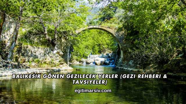 Balıkesir Gönen Gezilecek Yerler (Gezi Rehberi ve Tavsiyeler)