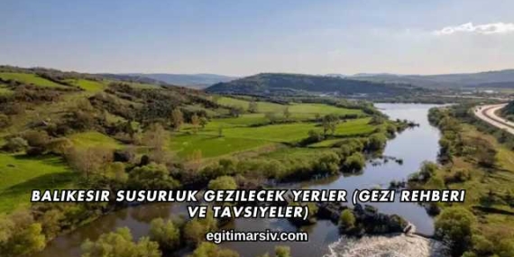 Balıkesir Susurluk Gezilecek Yerler (Gezi Rehberi ve Tavsiyeler)