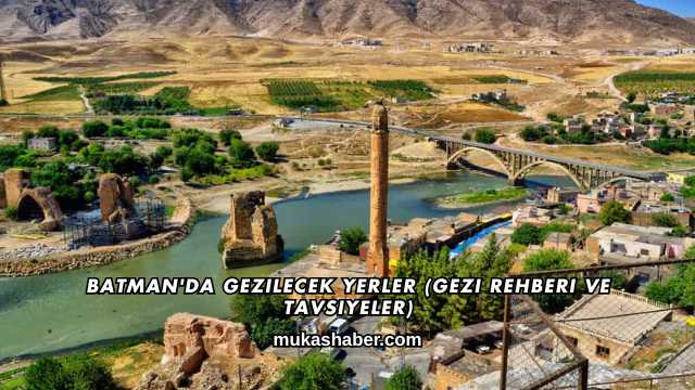 Batman'da Gezilecek Yerler (Gezi Rehberi ve Tavsiyeler)