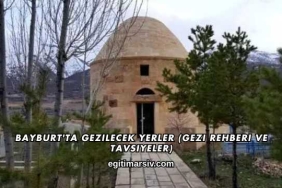 Bayburt'ta Gezilecek Yerler (Gezi Rehberi ve Tavsiyeler)