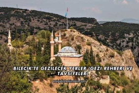 Bilecik'te Gezilecek Yerler (Gezi Rehberi ve Tavsiyeler)