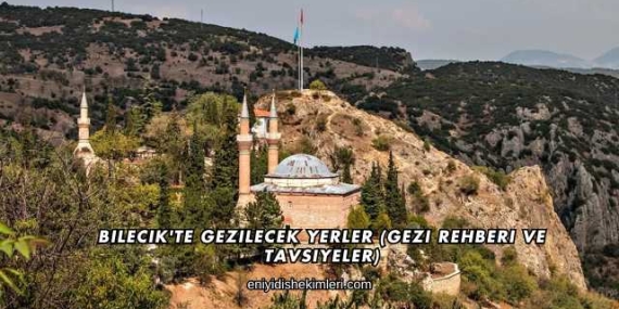 Bilecik’te Gezilecek Yerler (Gezi Rehberi ve Tavsiyeler)