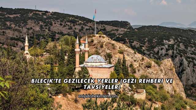 Bilecik'te Gezilecek Yerler (Gezi Rehberi ve Tavsiyeler)
