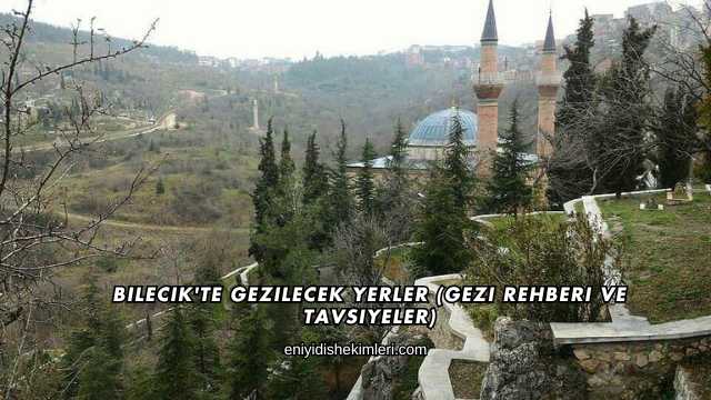Bilecik'te Gezilecek Yerler (Gezi Rehberi ve Tavsiyeler)