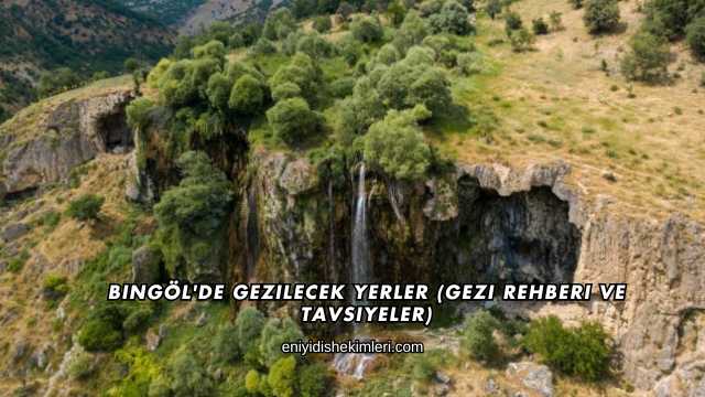 Bingöl'de Gezilecek Yerler (Gezi Rehberi ve Tavsiyeler)