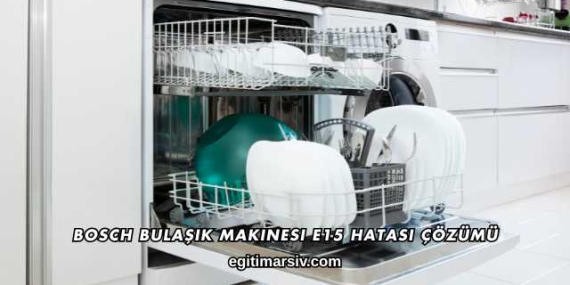 Bosch Bulaşık Makinesi E15 Hatası Çözümü