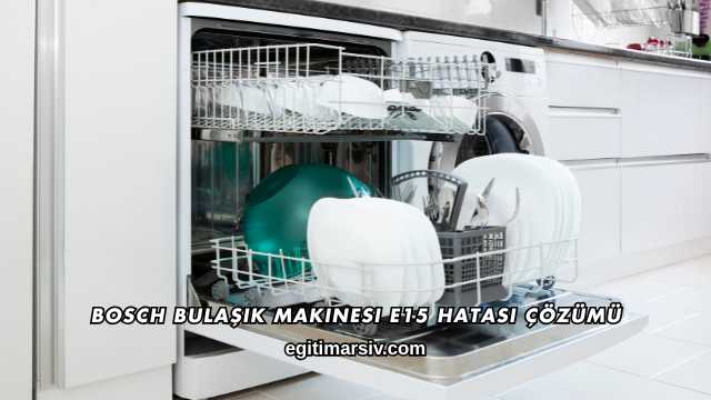 Bosch Bulaşık Makinesi E15 Hatası Çözümü