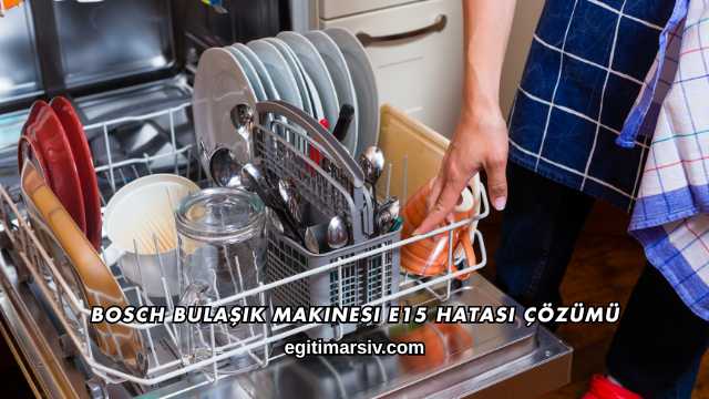 Bosch Bulaşık Makinesi E15 Hatası Çözümü