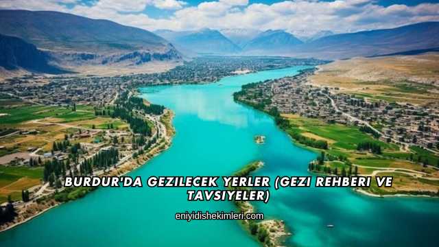 Burdur'da Gezilecek Yerler (Gezi Rehberi ve Tavsiyeler)