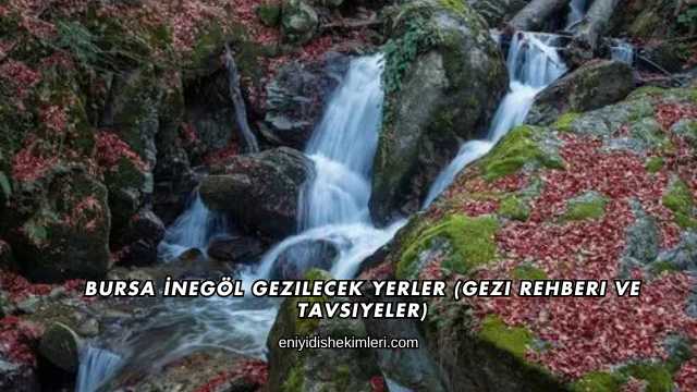 Bursa İnegöl Gezilecek Yerler (Gezi Rehberi ve Tavsiyeler)