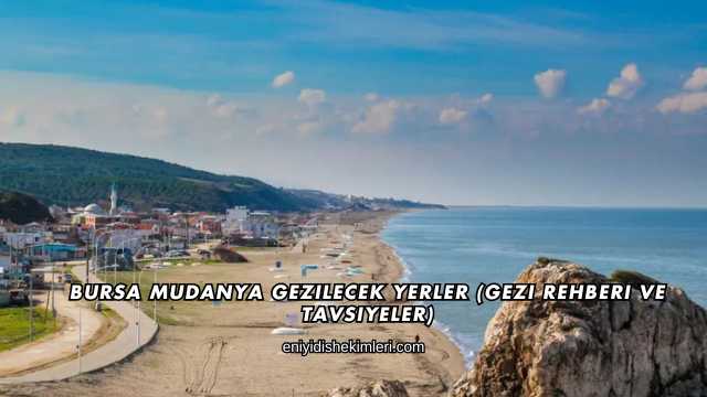 Bursa Mudanya Gezilecek Yerler (Gezi Rehberi ve Tavsiyeler)