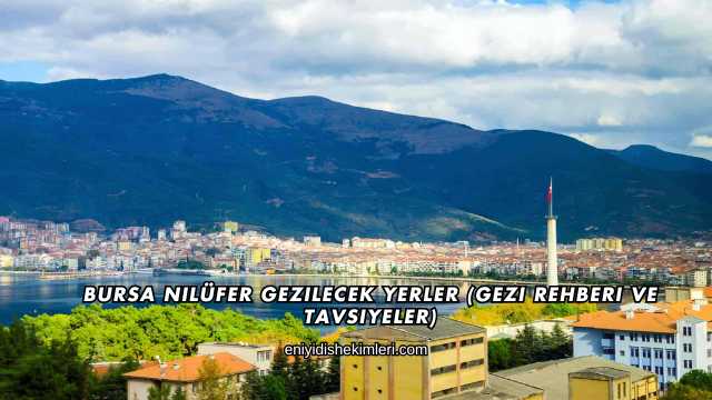 Bursa Nilüfer Gezilecek Yerler (Gezi Rehberi ve Tavsiyeler)