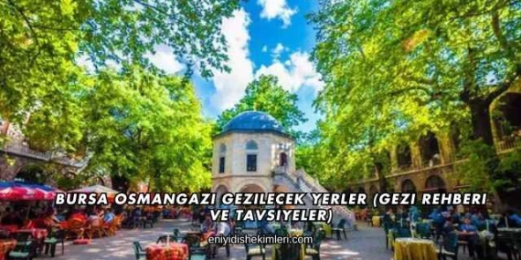 Bursa Osmangazi Gezilecek Yerler (Gezi Rehberi ve Tavsiyeler)