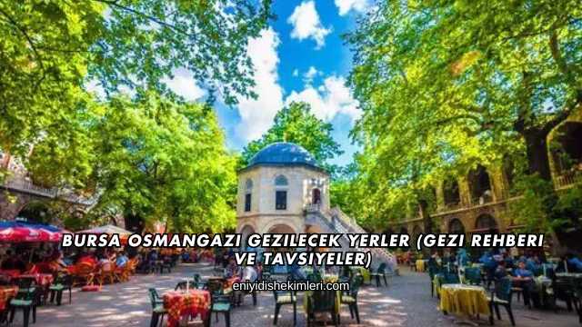 Bursa Osmangazi Gezilecek Yerler (Gezi Rehberi ve Tavsiyeler)