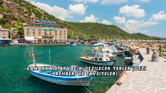 Çanakkale Ayvacık Gezilecek Yerler (Gezi Rehberi ve Tavsiyeler)