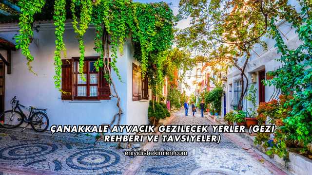 Çanakkale Ayvacık Gezilecek Yerler (Gezi Rehberi ve Tavsiyeler)
