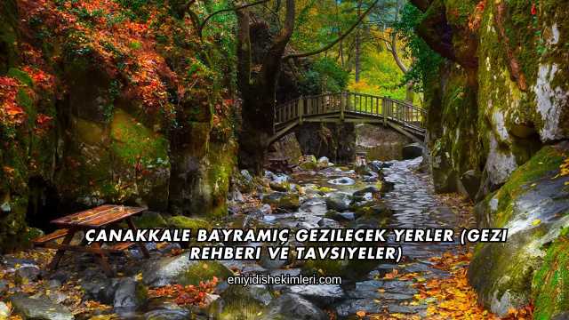 Çanakkale Bayramiç Gezilecek Yerler (Gezi Rehberi ve Tavsiyeler)