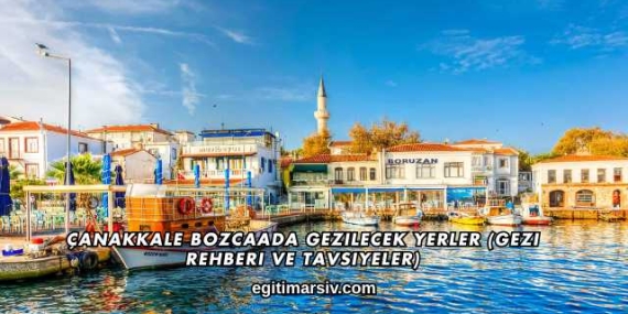 Çanakkale Bozcaada Gezilecek Yerler (Gezi Rehberi ve Tavsiyeler)