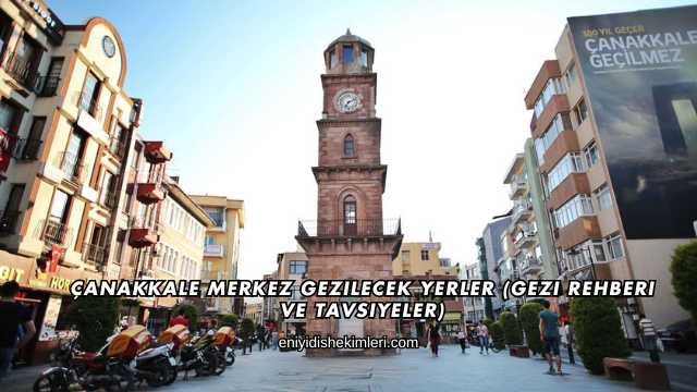 Çanakkale Merkez Gezilecek Yerler (Gezi Rehberi ve Tavsiyeler)