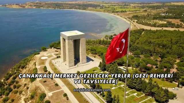 Çanakkale Merkez Gezilecek Yerler (Gezi Rehberi ve Tavsiyeler)