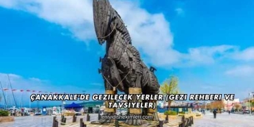 Çanakkale'de Gezilecek Yerler (Gezi Rehberi ve Tavsiyeler)