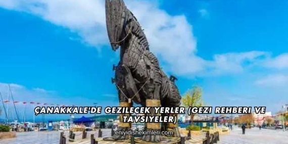 Çanakkale’de Gezilecek Yerler (Gezi Rehberi ve Tavsiyeler)