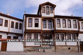 Çankırı'da Gezilecek Yerler (Gezi Rehberi ve Tavsiyeler)