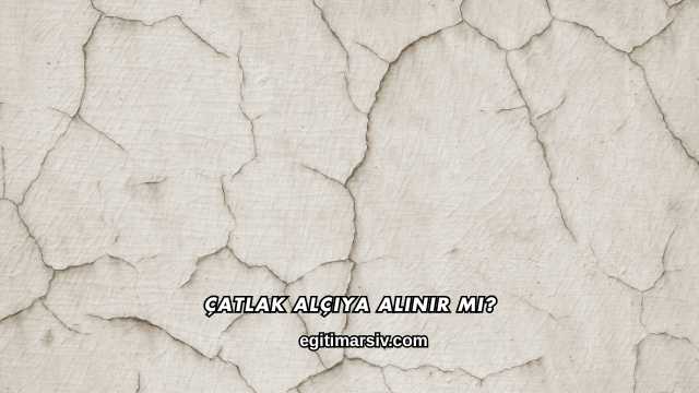 Çatlak Alçıya Alınır mı?