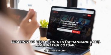Cihazınız Bu Hesap İçin Netflix Hanesine Dahil Değil Hatası Çözümü