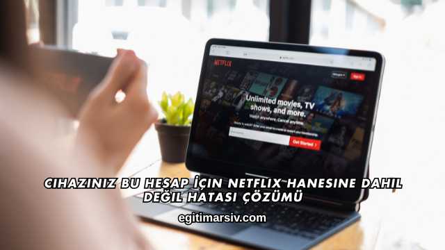 Cihazınız Bu Hesap İçin Netflix Hanesine Dahil Değil Hatası Çözümü