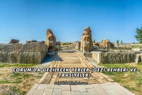 Çorum'da Gezilecek Yerler (Gezi Rehberi ve Tavsiyeler)