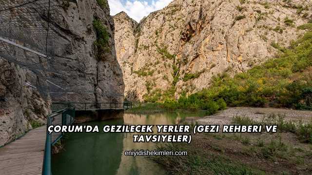 Çorum'da Gezilecek Yerler (Gezi Rehberi ve Tavsiyeler)