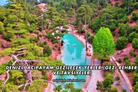 Denizli Acıpayam Gezilecek Yerler (Gezi Rehberi ve Tavsiyeler)